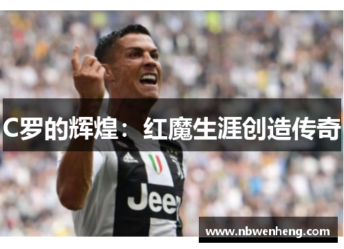 C罗的辉煌：红魔生涯创造传奇