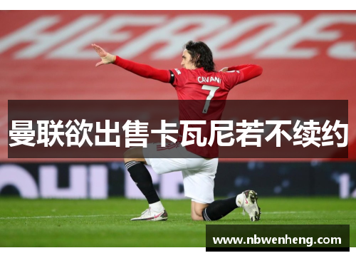曼联欲出售卡瓦尼若不续约