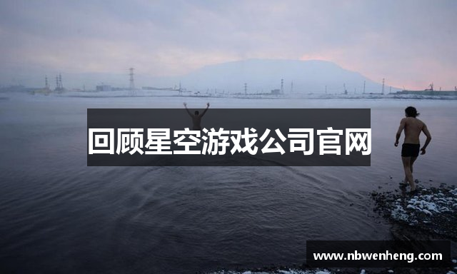 回顾星空游戏公司官网